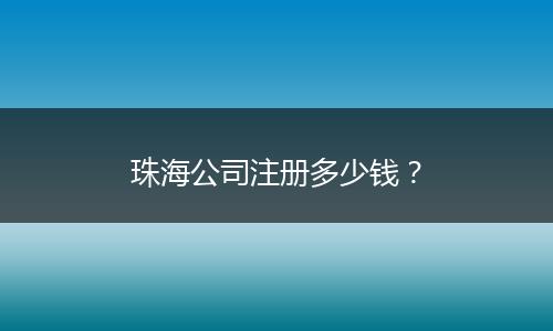 珠海公司注册多少钱？