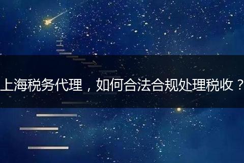 上海税务代理，如何合法合规处理税收？