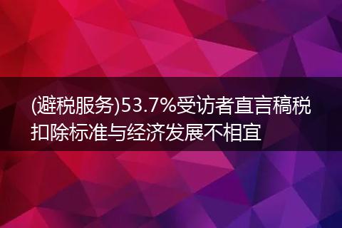 (避税服务)53.7%受访者直言稿税扣除标准与经济发展不相宜
