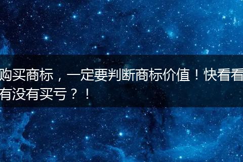 购买商标，一定要判断商标价值！快看看有没有买亏？！