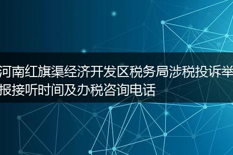 河南红旗渠经济开发区税务局涉税投诉举报接听时间及办税咨询电话