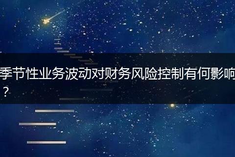 季节性业务波动对财务风险控制有何影响？