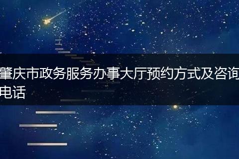 肇庆市政务服务办事大厅预约方式及咨询电话