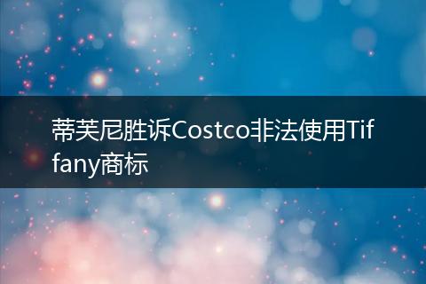 蒂芙尼胜诉Costco非法使用Tiffany商标