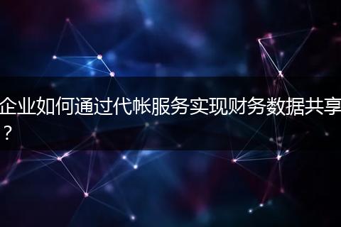 企业如何通过代帐服务实现财务数据共享？