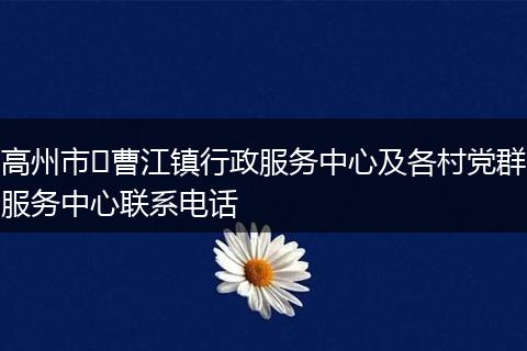 高州市​曹江镇行政服务中心及各村党群服务中心联系电话