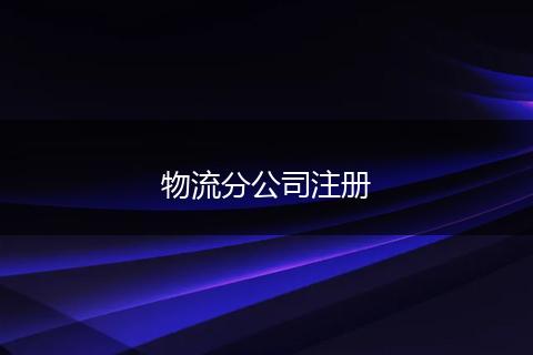 物流分公司注册