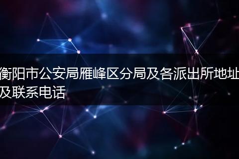 衡阳市公安局雁峰区分局及各派出所地址及联系电话
