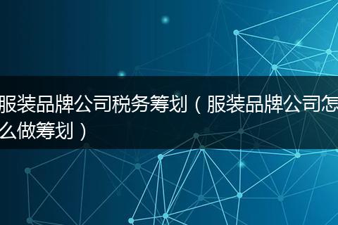 服装品牌公司税务筹划（服装品牌公司怎么做筹划）