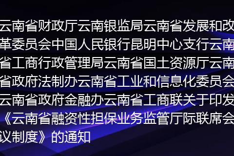 云南省财政厅云南银监局云南省发展和改革委员会中国人民银行昆明中心支行云南省工商行政管理局云南省国土资源厅云南省政府法制办云南省工业和信息化委员会云南省政府金融办云南省工商联关于印发《云南省融资性担保业务监管厅际联席会议制度》的通知