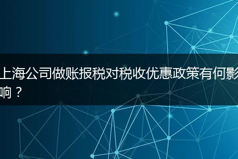 上海公司做账报税对税收优惠政策有何影响？