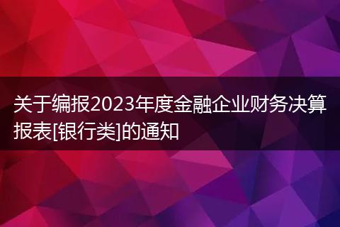 关于编报2023年度金融企业财务决算报表[银行类]的通知