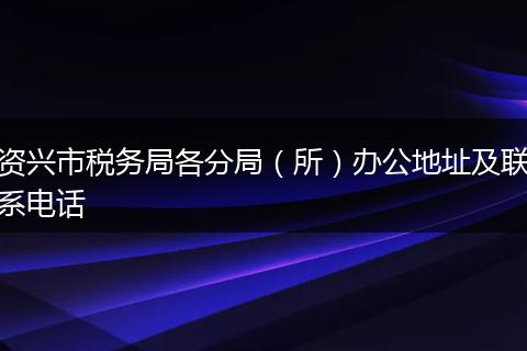 资兴市税务局各分局（所）办公地址及联系电话