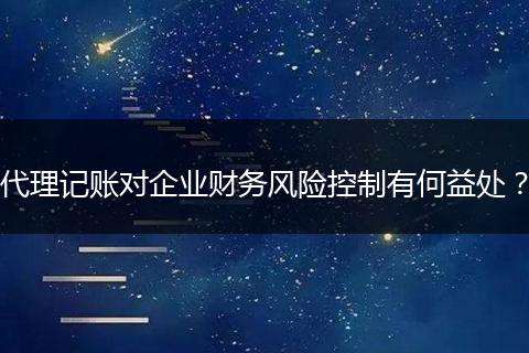 代理记账对企业财务风险控制有何益处？