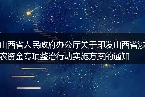 山西省人民政府办公厅关于印发山西省涉农资金专项整治行动实施方案的通知