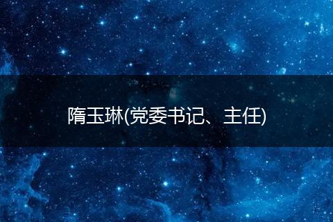 隋玉琳(党委书记、主任)