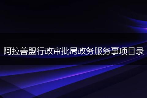 阿拉善盟行政审批局政务服务事项目录