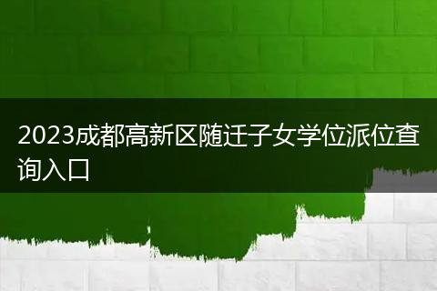 2023成都高新区随迁子女学位派位查询入口