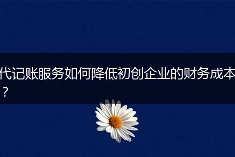 代记账服务如何降低初创企业的财务成本？