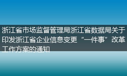 浙江省市场监督管理局浙江省数据局关于印发浙江省企业信息变更“一件事”改革工作方案的通知