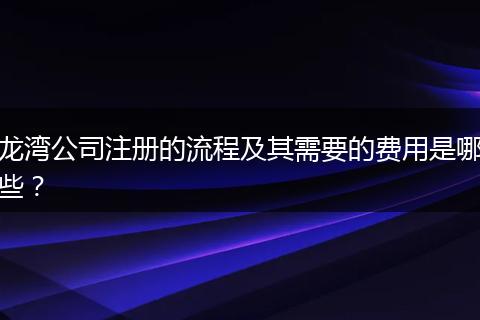 龙湾公司注册的流程及其需要的费用是哪些？