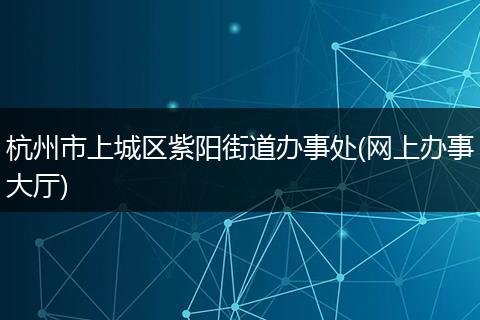 杭州市上城区紫阳街道办事处(网上办事大厅)
