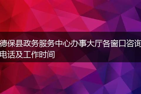 德保县政务服务中心办事大厅各窗口咨询电话及工作时间
