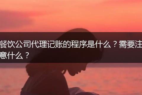 餐饮公司代理记账的程序是什么？需要注意什么？