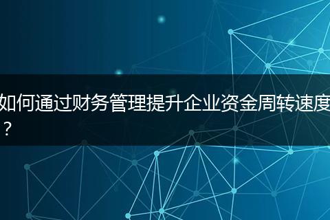 如何通过财务管理提升企业资金周转速度？