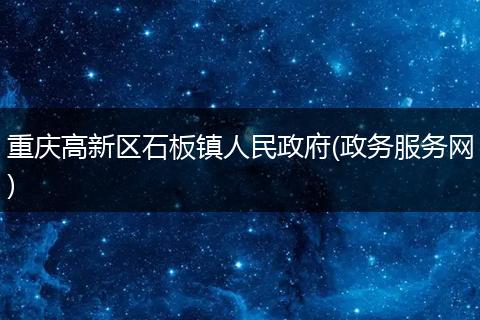重庆高新区石板镇人民政府(政务服务网)