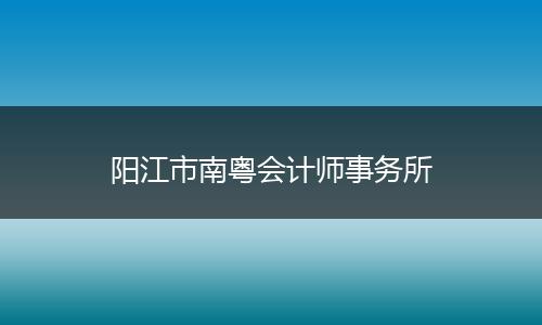 阳江市南粤会计师事务所