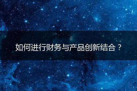 如何进行财务与产品创新结合？