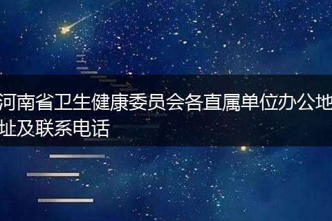 河南省卫生健康委员会各直属单位办公地址及联系电话