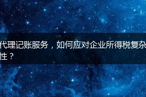 代理记账服务，如何应对企业所得税复杂性？