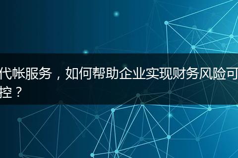 代帐服务，如何帮助企业实现财务风险可控？