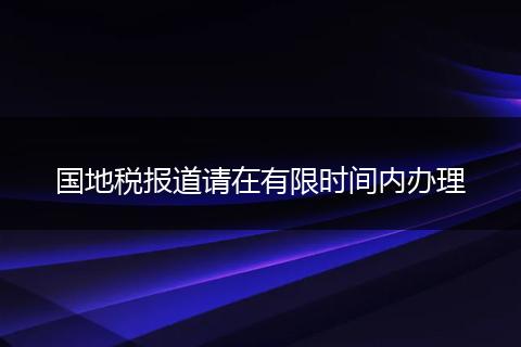 国地税报道请在有限时间内办理