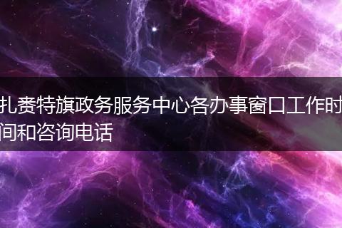 扎赉特旗政务服务中心各办事窗口工作时间和咨询电话