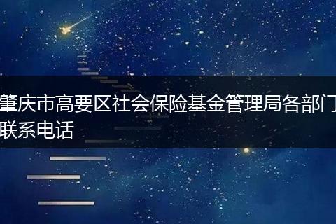 肇庆市高要区社会保险基金管理局各部门联系电话