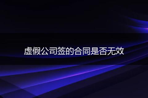 虚假公司签的合同是否无效