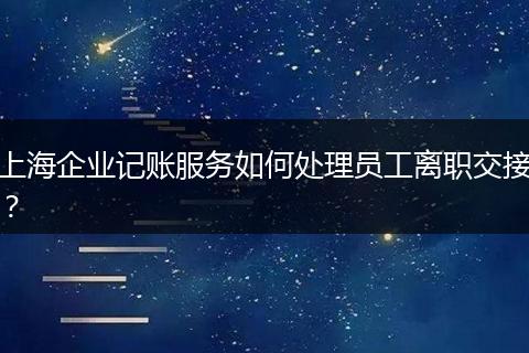 上海企业记账服务如何处理员工离职交接？