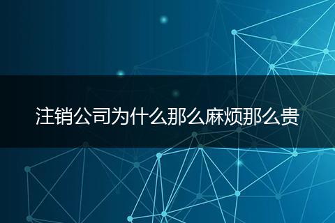 注销公司为什么那么麻烦那么贵