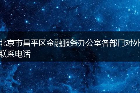 北京市昌平区金融服务办公室各部门对外联系电话