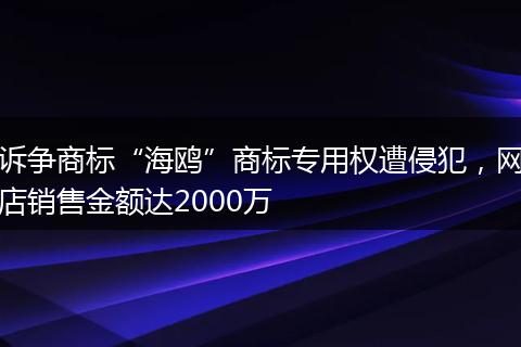 诉争商标“海鸥”商标专用权遭侵犯，网店销售金额达2000万