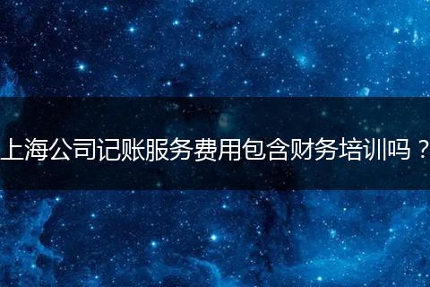 上海公司记账服务费用包含财务培训吗？