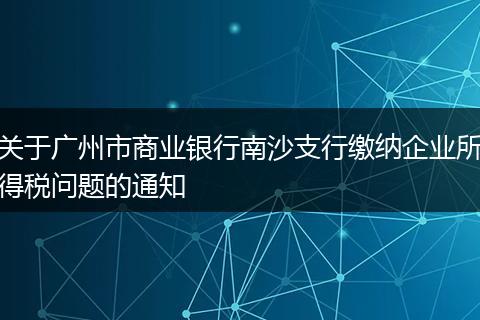 关于广州市商业银行南沙支行缴纳企业所得税问题的通知