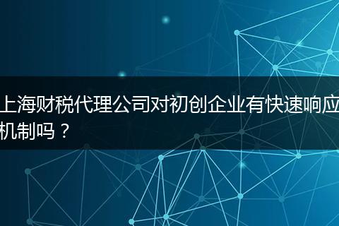 上海财税代理公司对初创企业有快速响应机制吗？