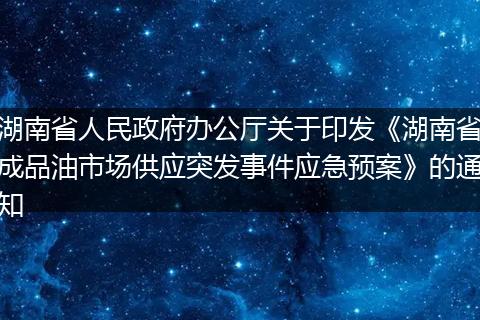 湖南省人民政府办公厅关于印发《湖南省成品油市场供应突发事件应急预案》的通知