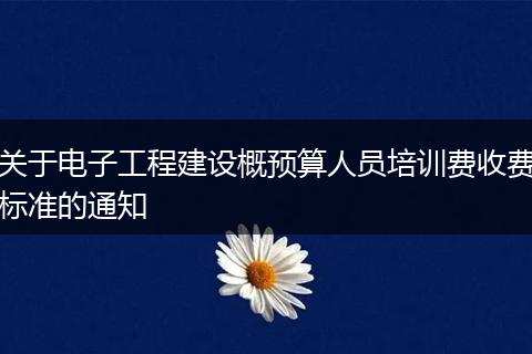 关于电子工程建设概预算人员培训费收费标准的通知