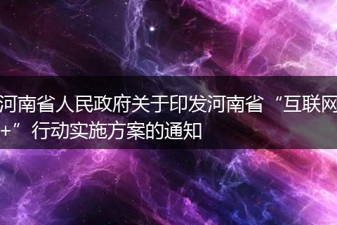 河南省人民政府关于印发河南省“互联网+”行动实施方案的通知