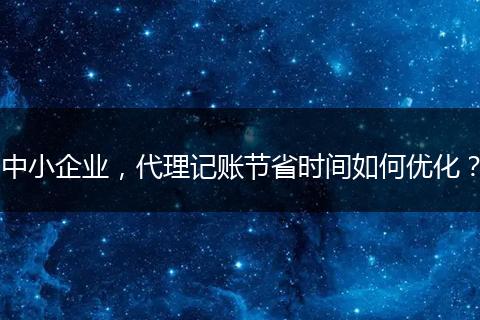 中小企业，代理记账节省时间如何优化？